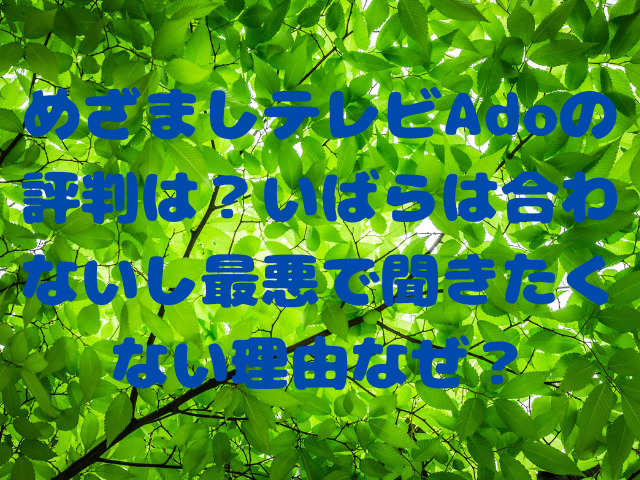 めざましテレビAdoの評判は？いばらは合わないし最悪で聞きたくない理由なぜ？