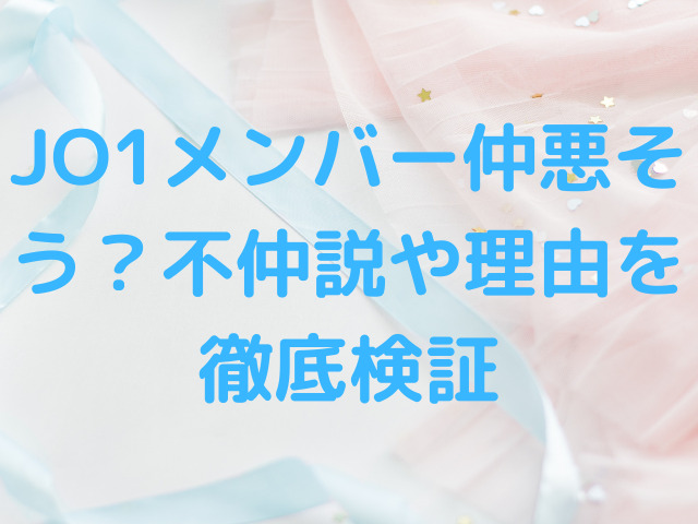 JO1メンバー仲悪そう？不仲説や理由を徹底検証