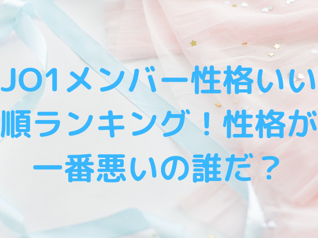 JO1メンバー性格いい順ランキング！性格が一番悪いの誰だ？