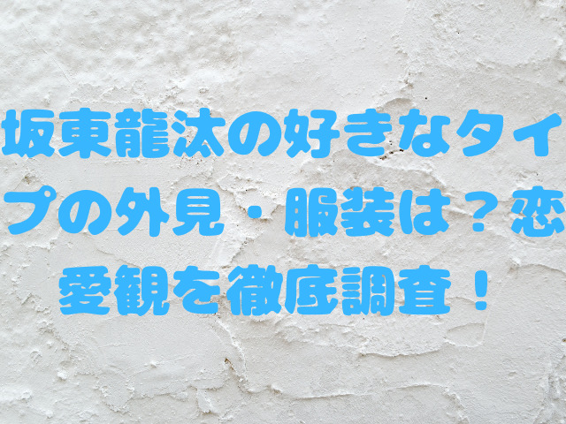 坂東龍汰の好きなタイプの外見・服装は？恋愛観を徹底調査！