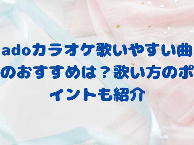 adoカラオケ歌いやすい曲のおすすめは？歌い方のポイントも紹介