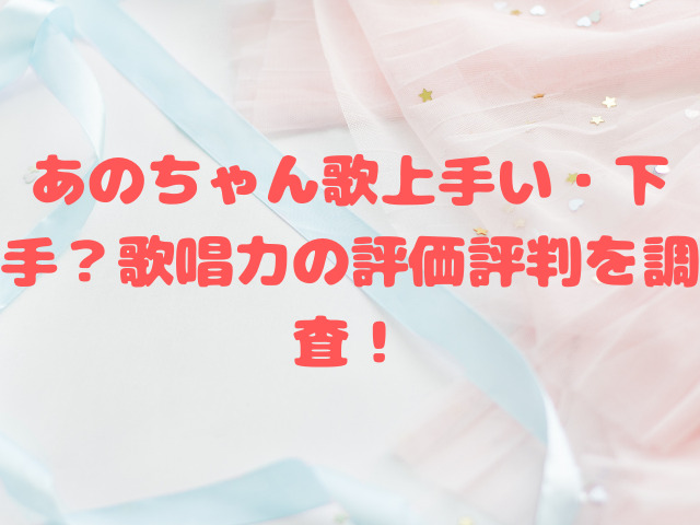 あのちゃん歌上手い・下手？歌唱力の評価評判を調査！