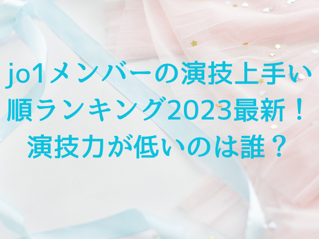 jo1メンバーの演技上手い順ランキング2023最新！演技力が低いのは誰？