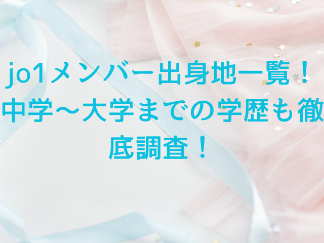 jo1メンバー出身地一覧！中学～大学までの学歴も徹底調査！