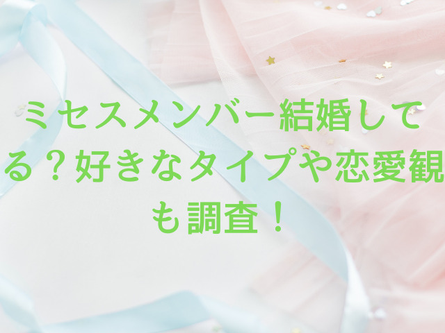 ミセスメンバー結婚してる？好きなタイプや恋愛観も調査！