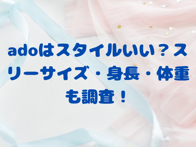 adoはスタイルいい？スリーサイズ・身長・体重も調査！