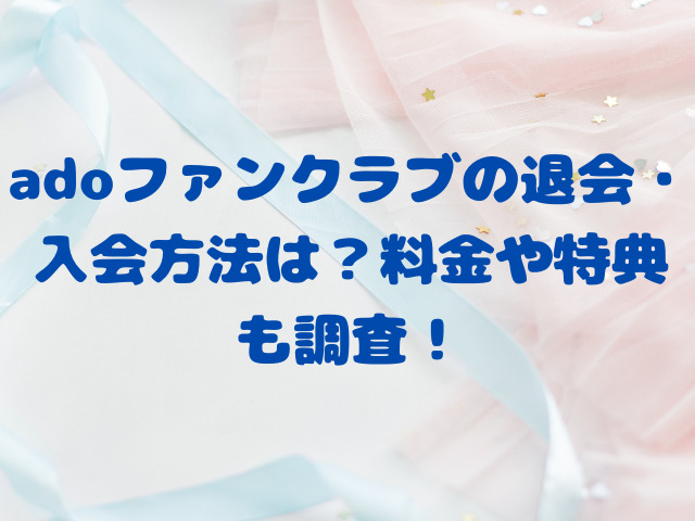 adoファンクラブの退会・入会方法は？料金や特典も調査！