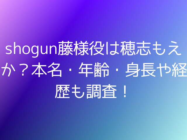 shogun藤様役は穂志もえか？本名・年齢・身長や経歴も調査！