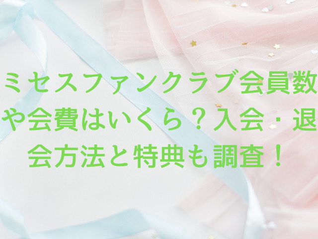 ミセスファンクラブ会員数や会費はいくら？入会・退会方法と特典も調査！