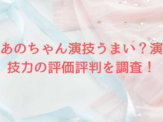 あのちゃん演技うまい？演技力の評価評判を調査！