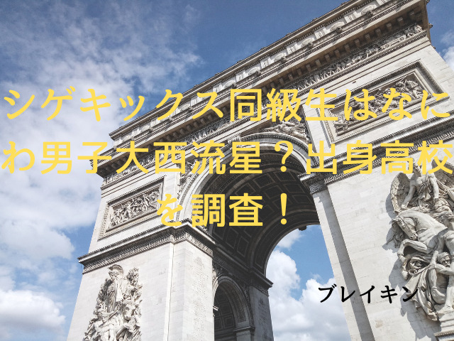 シゲキックス同級生はなにわ男子大西流星？出身高校を調査！
