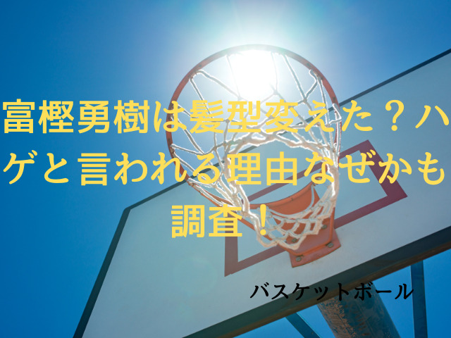 富樫勇樹は髪型変えた？ハゲと言われる理由なぜかも調査！