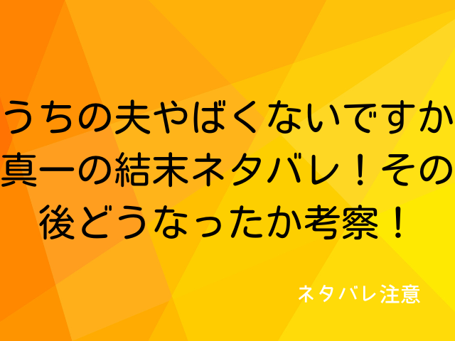 うちの夫やばくないですか真一の結末ネタバレ！その後どうなったか考察！