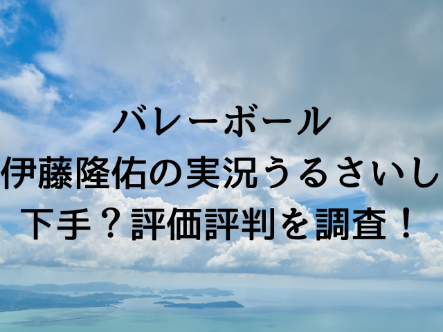 伊藤隆佑の実況うるさいし下手？評価評判を調査！