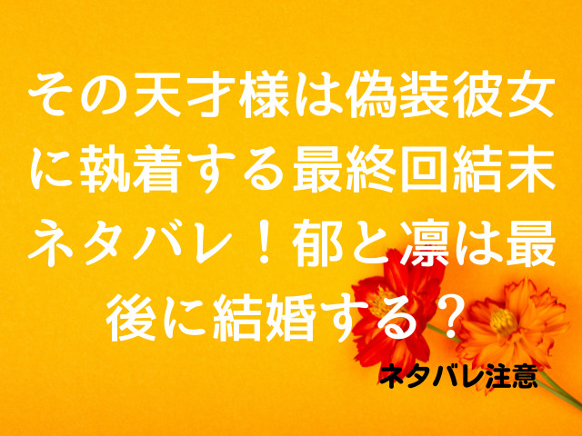 その天才様は偽装彼女に執着する最終回結末ネタバレ！郁と凛は最後に結婚する？