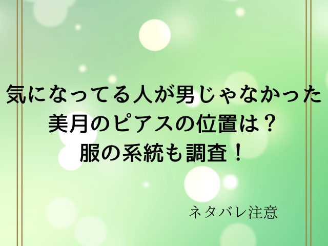 気になってる人が男じゃなかった美月のピアスの位置は？服の系統も調査！