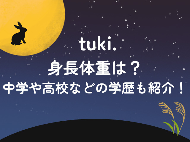 tuki.の身長体重は？中学や高校などの学歴も紹介！