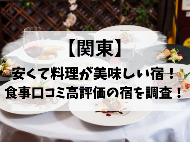安くて料理が美味しい宿【関東】！食事口コミ高評価の宿を調査！
