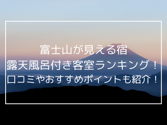 富士山が見える宿の露天風呂付き客室ランキング！口コミやおすすめポイントも紹介！