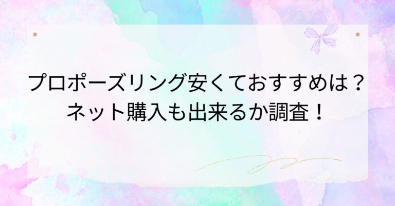プロポーズリング安くておすすめは?ネット購入も出来るか調査!