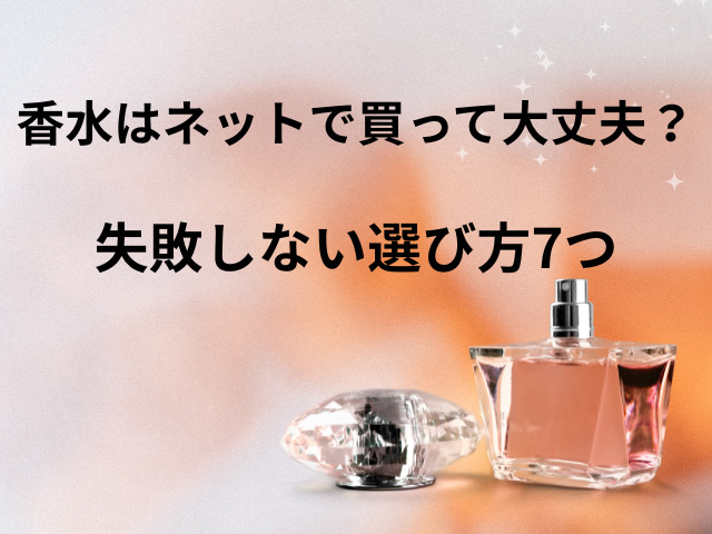 香水はネットで買って大丈夫？失敗しない選び方7つ